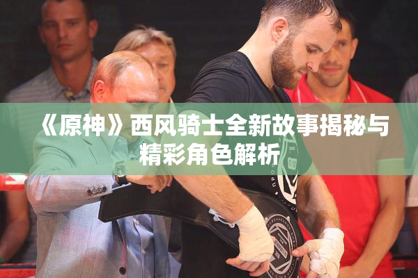 《原神》西风骑士全新故事揭秘与精彩角色解析