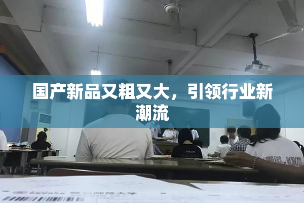 国产新品又粗又大，引领行业新潮流