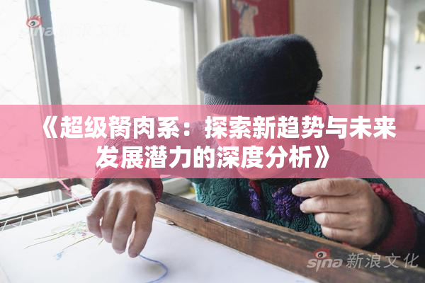 《超级胬肉系：探索新趋势与未来发展潜力的深度分析》