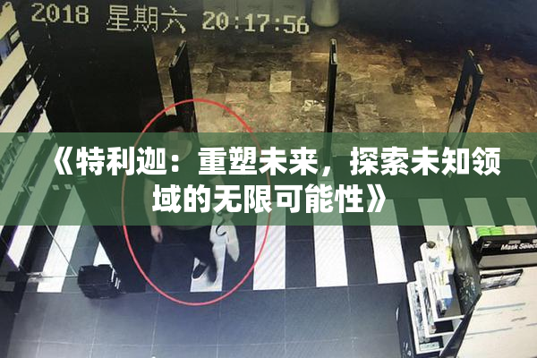 《特利迦：重塑未来，探索未知领域的无限可能性》
