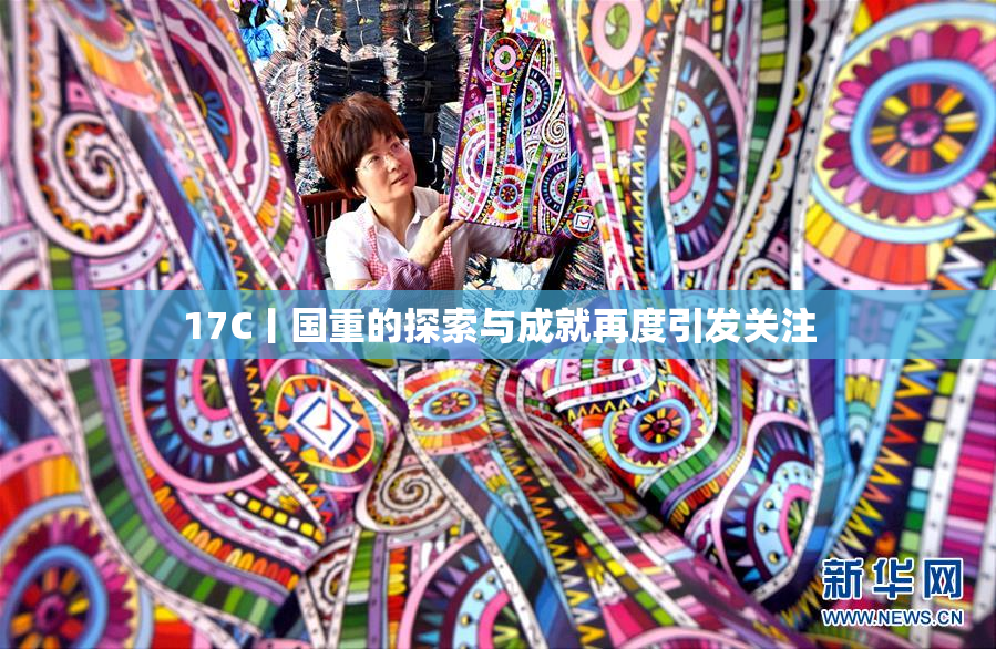 17C丨国重的探索与成就再度引发关注