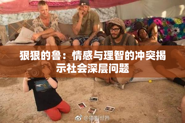 狠狠的鲁：情感与理智的冲突揭示社会深层问题