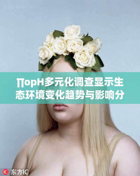 ∏opH多元化调查显示生态环境变化趋势与影响分析