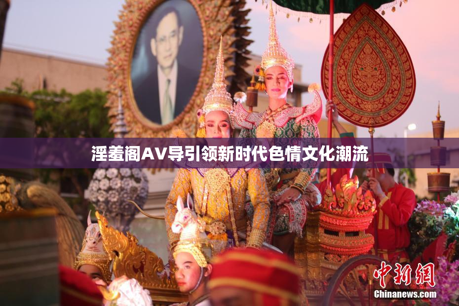 淫羞阁AV导引领新时代色情文化潮流