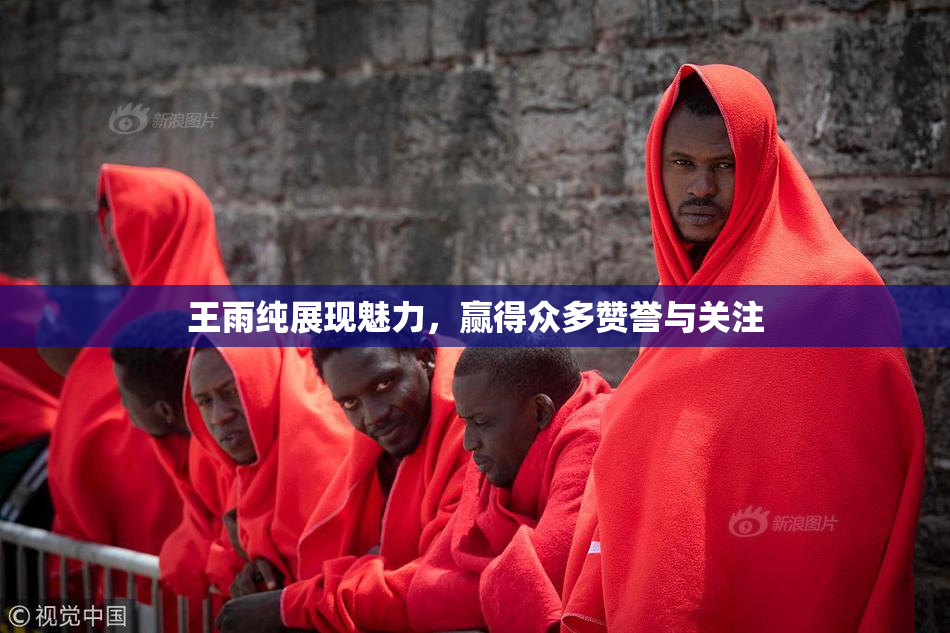 王雨纯展现魅力，赢得众多赞誉与关注