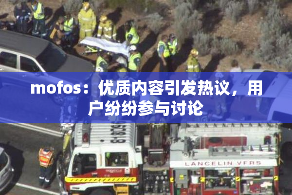 mofos：优质内容引发热议，用户纷纷参与讨论