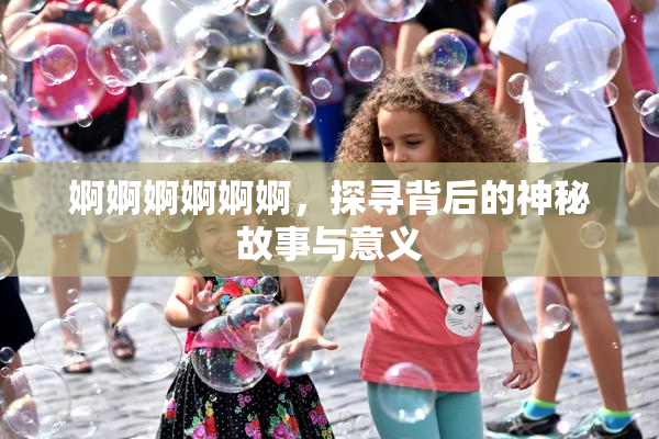 婀婀婀婀婀婀，探寻背后的神秘故事与意义