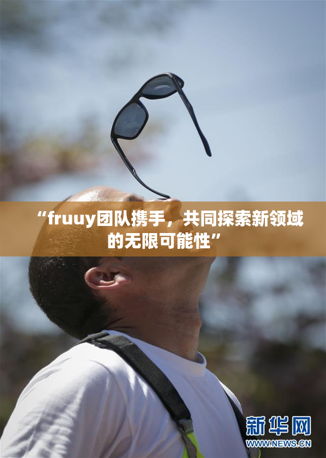 “fruuy团队携手，共同探索新领域的无限可能性”