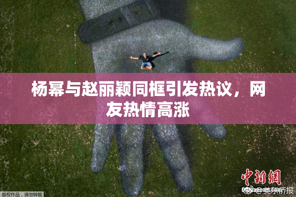 杨幂与赵丽颖同框引发热议，网友热情高涨