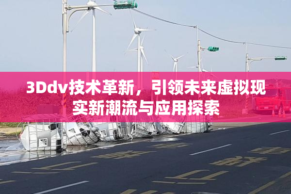 3Ddv技术革新，引领未来虚拟现实新潮流与应用探索