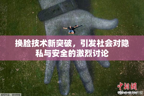 换脸技术新突破，引发社会对隐私与安全的激烈讨论