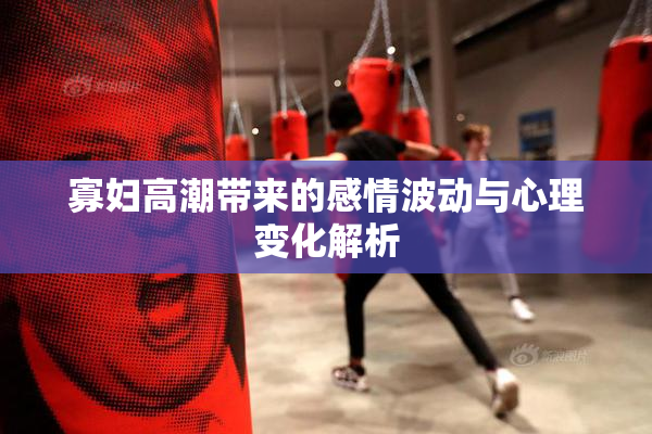 寡妇高潮带来的感情波动与心理变化解析