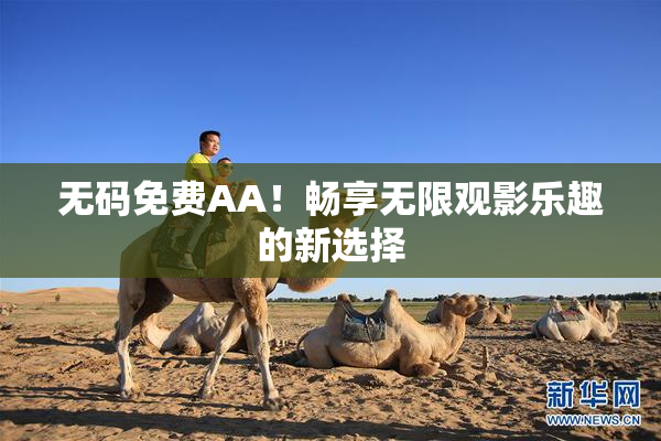 无码免费AA！畅享无限观影乐趣的新选择