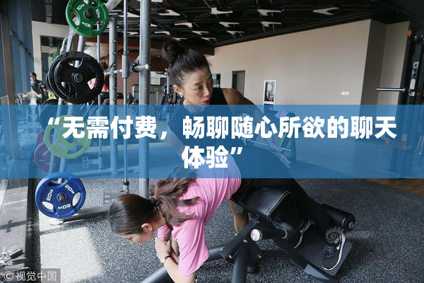 “无需付费，畅聊随心所欲的聊天体验”