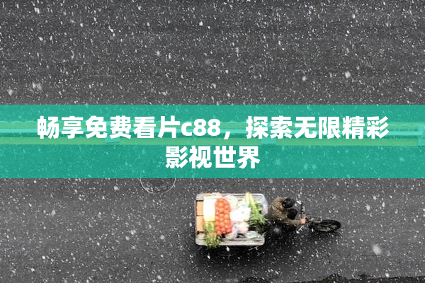 畅享免费看片c88，探索无限精彩影视世界