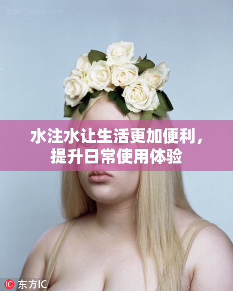 水注水让生活更加便利，提升日常使用体验