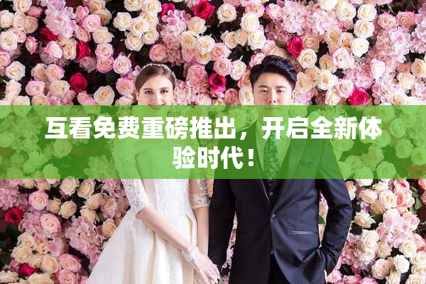 互看免费重磅推出，开启全新体验时代！
