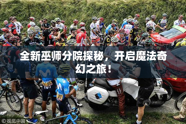 全新巫师分院探秘，开启魔法奇幻之旅！