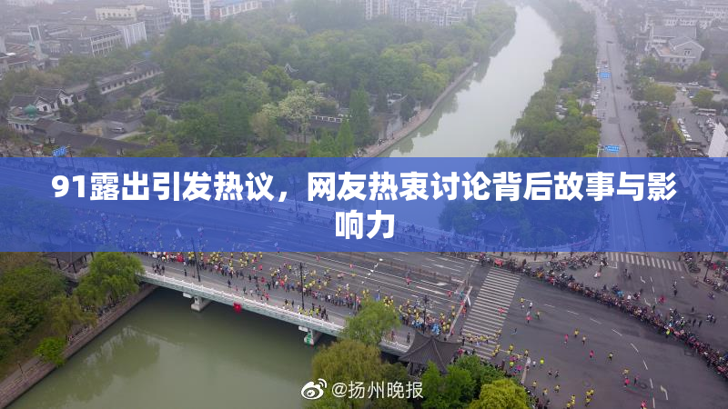 91露出引发热议，网友热衷讨论背后故事与影响力