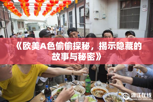 《欧美A色偷偷探秘，揭示隐藏的故事与秘密》