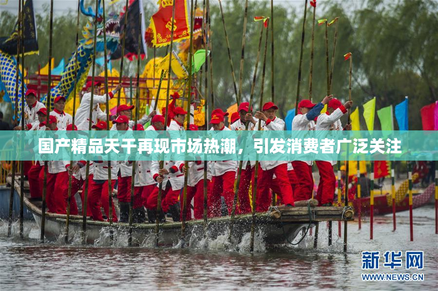 国产精品天干再现市场热潮，引发消费者广泛关注