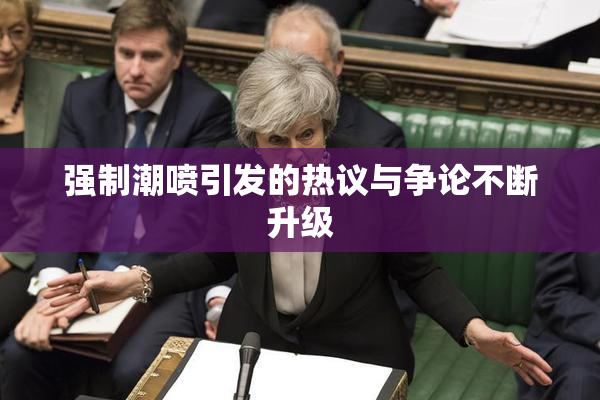 强制潮喷引发的热议与争论不断升级