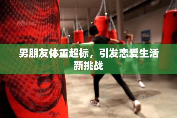 男朋友体重超标，引发恋爱生活新挑战