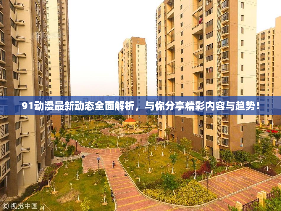 91动漫最新动态全面解析，与你分享精彩内容与趋势！