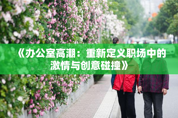 《办公室高潮：重新定义职场中的激情与创意碰撞》