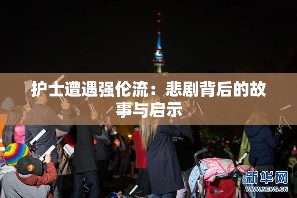 护士遭遇强伦流：悲剧背后的故事与启示