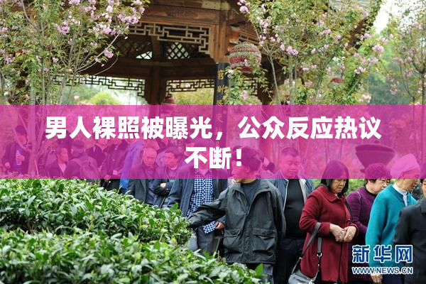 男人裸照被曝光，公众反应热议不断！