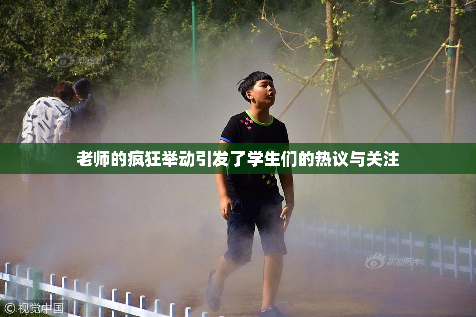 老师的疯狂举动引发了学生们的热议与关注