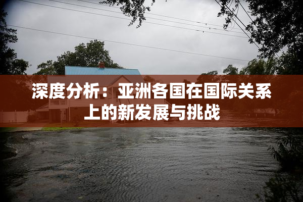 深度分析：亚洲各国在国际关系上的新发展与挑战