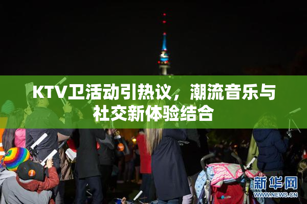 KTV卫活动引热议，潮流音乐与社交新体验结合