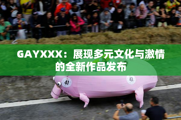 GAYXXX：展现多元文化与激情的全新作品发布