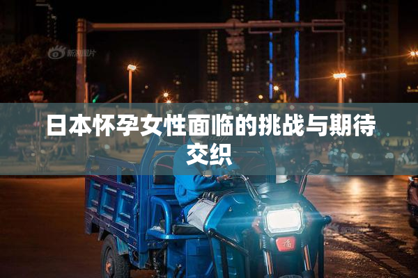 日本怀孕女性面临的挑战与期待交织