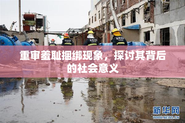 重审羞耻捆绑现象，探讨其背后的社会意义
