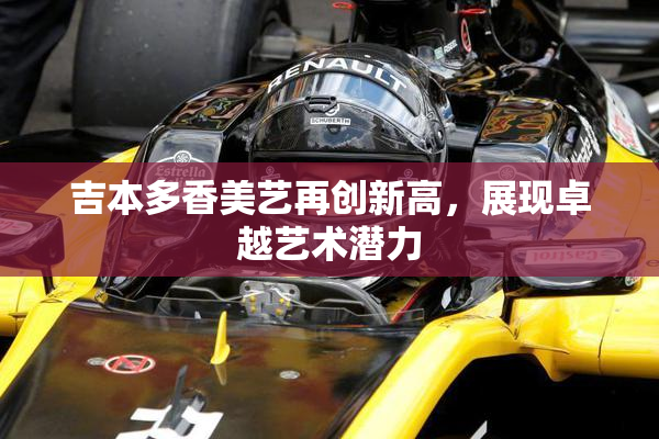 吉本多香美艺再创新高，展现卓越艺术潜力