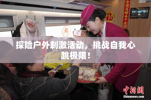 探险户外刺激活动，挑战自我心跳极限！