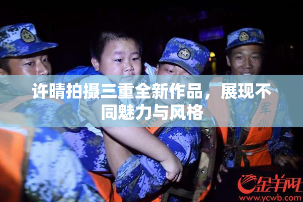 许晴拍摄三重全新作品，展现不同魅力与风格