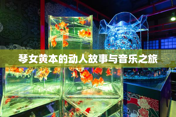 琴女黄本的动人故事与音乐之旅