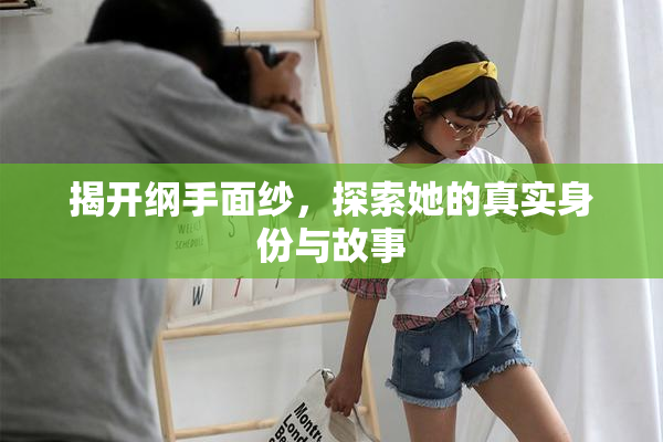 揭开纲手面纱，探索她的真实身份与故事