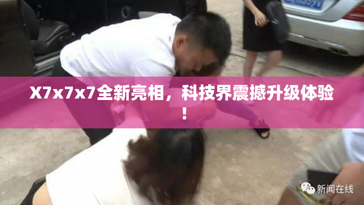 X7x7x7全新亮相，科技界震撼升级体验！