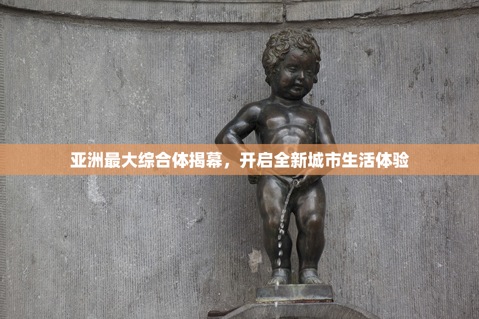 亚洲最大综合体揭幕，开启全新城市生活体验