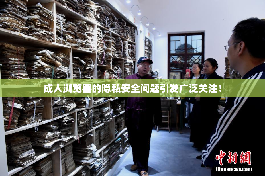 成人浏览器的隐私安全问题引发广泛关注！
