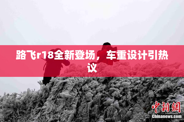 路飞r18全新登场，车重设计引热议