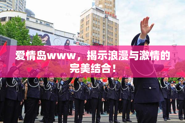 爱情岛www，揭示浪漫与激情的完美结合！