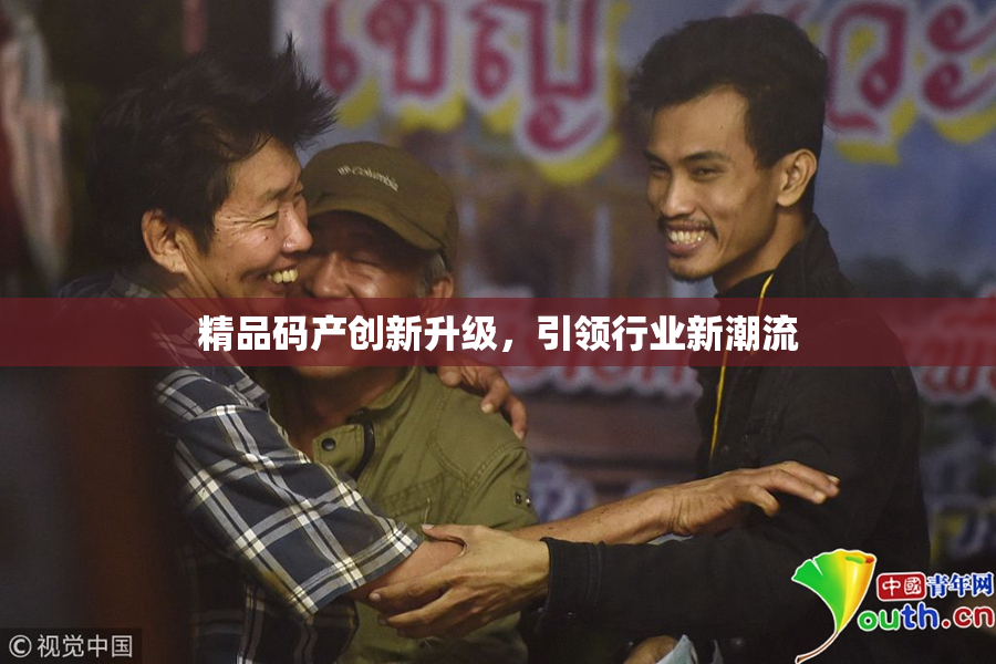 精品码产创新升级，引领行业新潮流