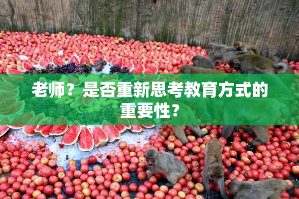 老师？是否重新思考教育方式的重要性？
