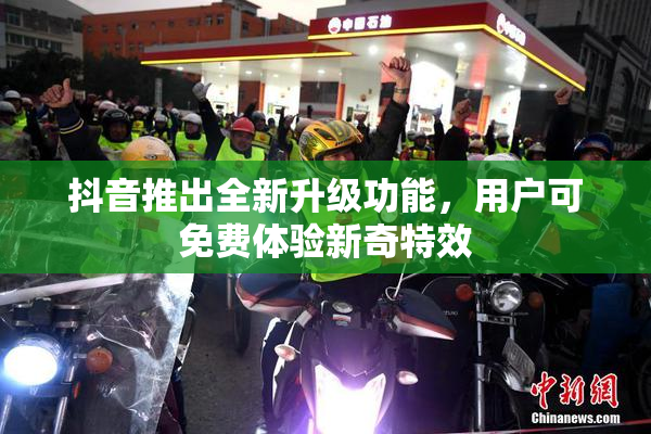 抖音推出全新升级功能，用户可免费体验新奇特效